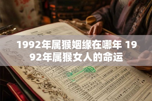 1992年属猴姻缘在哪年 1992年属猴女人的命运
