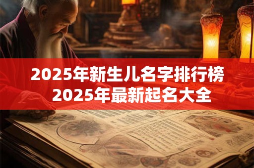 2025年新生儿名字排行榜  2025年最新起名大全