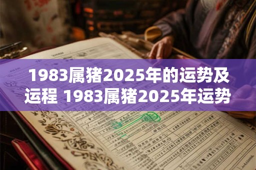 1983属猪2025年的运势及运程 1983属猪2025年运势如何