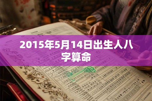 2015年5月14日出生人八字算命