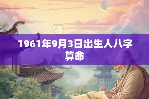 1961年9月3日出生人八字算命