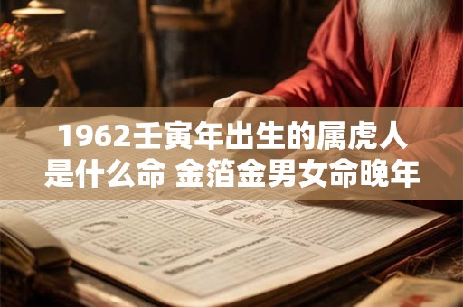 1962壬寅年出生的属虎人是什么命 金箔金男女命晚年好吗