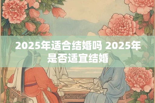2025年适合结婚吗 2025年是否适宜结婚