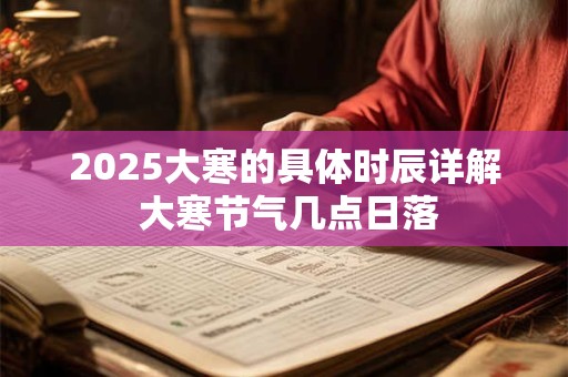 2025大寒的具体时辰详解 大寒节气几点日落