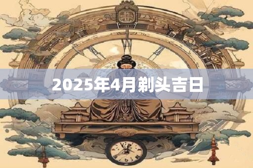2025年4月剃头吉日