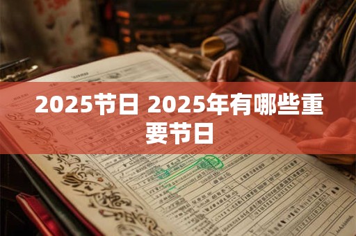 2025节日 2025年有哪些重要节日