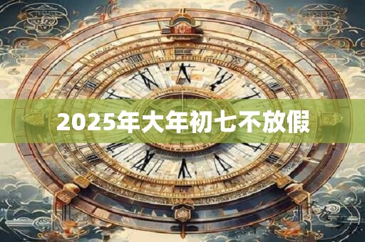 2025年大年初七不放假