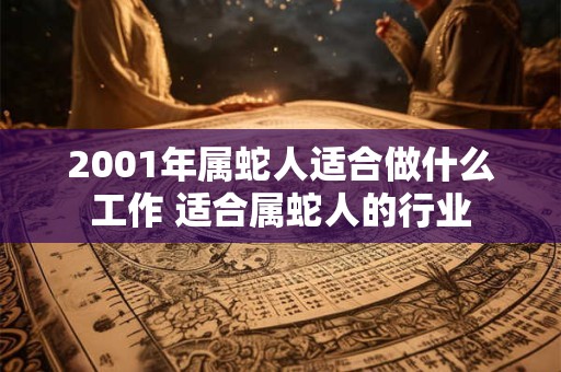 2001年属蛇人适合做什么工作 适合属蛇人的行业