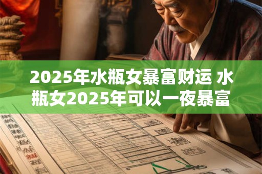 2025年水瓶女暴富财运 水瓶女2025年可以一夜暴富吗
