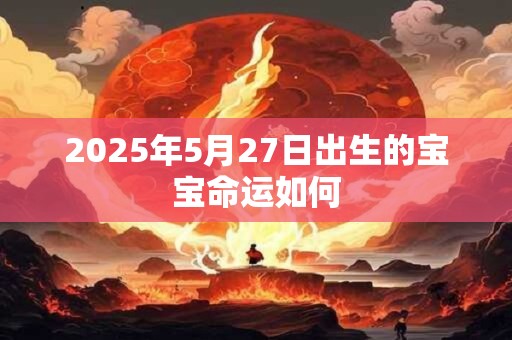 2025年5月27日出生的宝宝命运如何
