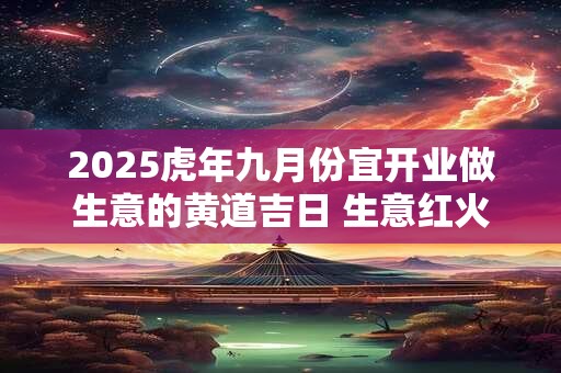 2025虎年九月份宜开业做生意的黄道吉日 生意红火的开业日子
