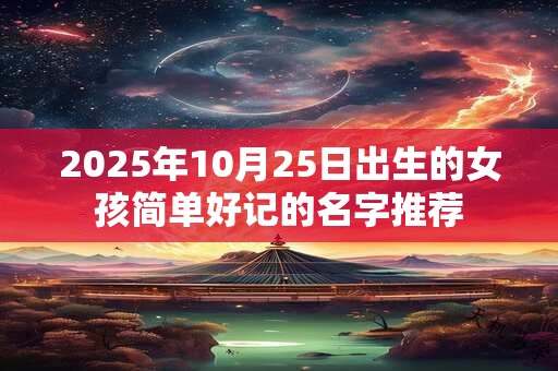 2026年10月25日出生的女孩简单好记的名字推荐