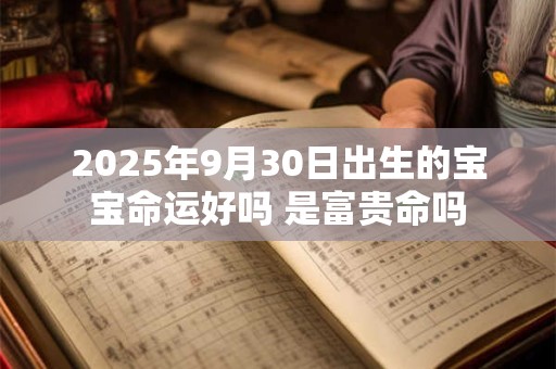 2025年9月30日出生的宝宝命运好吗 是富贵命吗