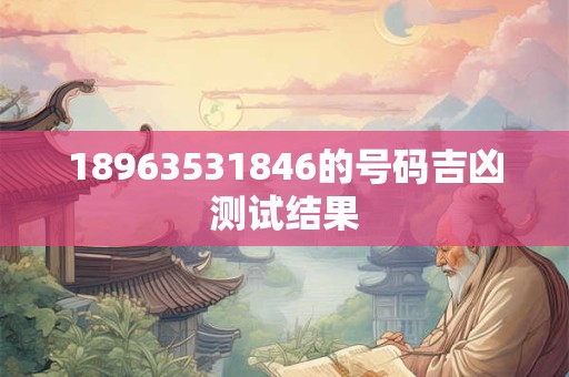 18963531846的号码吉凶测试结果