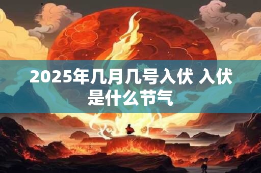 2025年几月几号入伏 入伏是什么节气