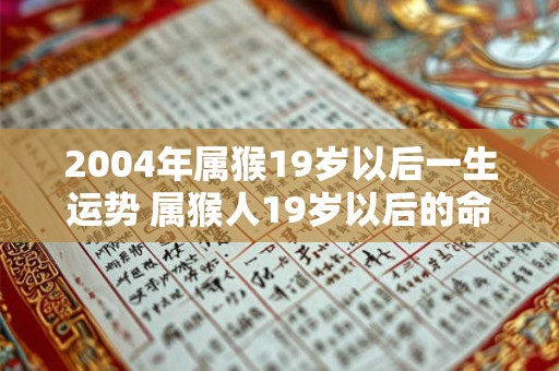 2004年属猴19岁以后一生运势 属猴人19岁以后的命运如何