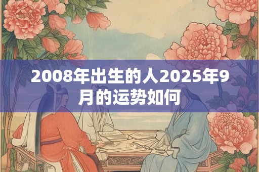 2008年出生的人2025年9月的运势如何