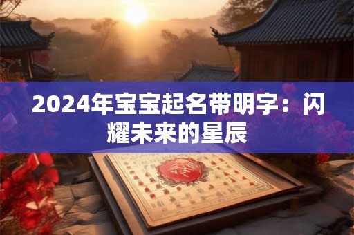 2024年宝宝起名带明字：闪耀未来的星辰