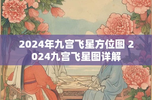 2024年九宫飞星方位图 2024九宫飞星图详解