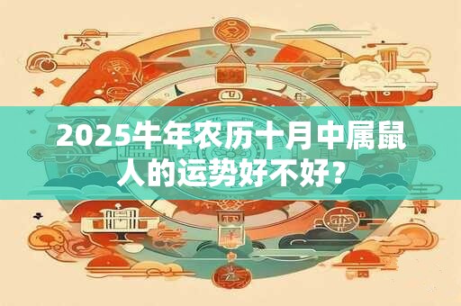 2025牛年农历十月中属鼠人的运势好不好？