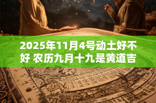 2025年11月4号动土好不好 农历九月十九是黄道吉日吗