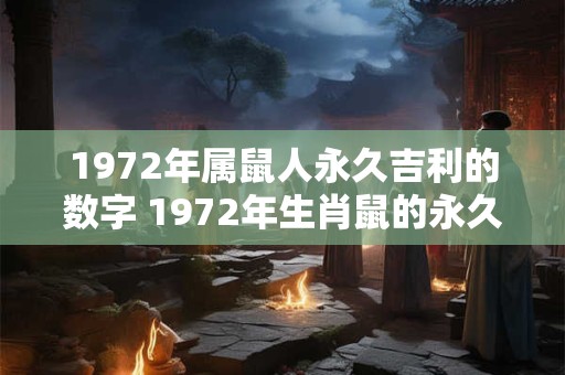 1972年属鼠人永久吉利的数字 1972年生肖鼠的永久幸运数字是什么