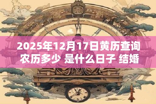 2025年12月17日黄历查询 农历多少 是什么日子 结婚吉时