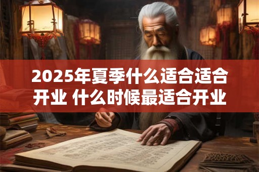 2025年夏季什么适合适合开业 什么时候最适合开业