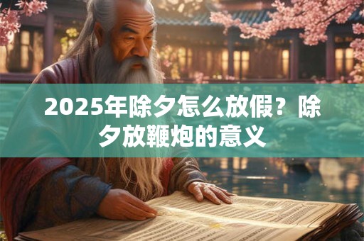 2026年除夕怎么放假？除夕放鞭炮的意义
