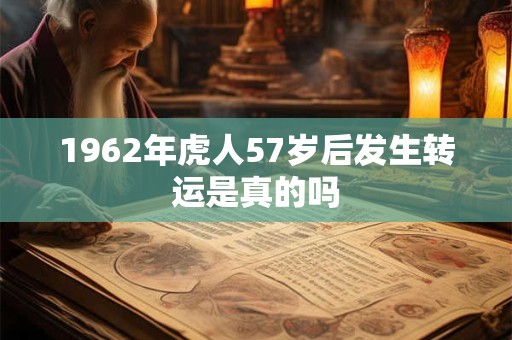 1962年虎人57岁后发生转运是真的吗