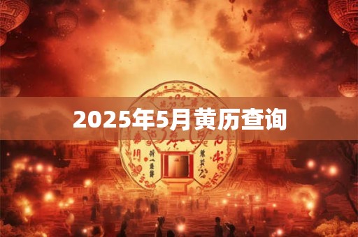 2025年5月黄历查询 2025年5月黄历查询