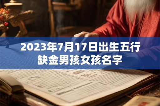 2023年7月17日出生五行缺金男孩女孩名字