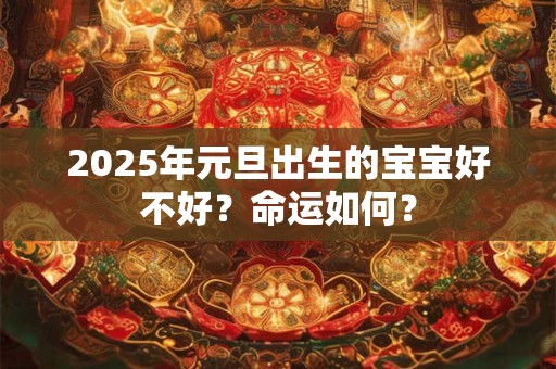 2025年元旦出生的宝宝好不好？命运如何？