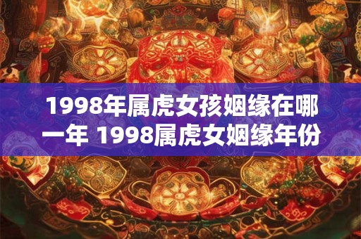 1998年属虎女孩姻缘在哪一年 1998属虎女姻缘年份
