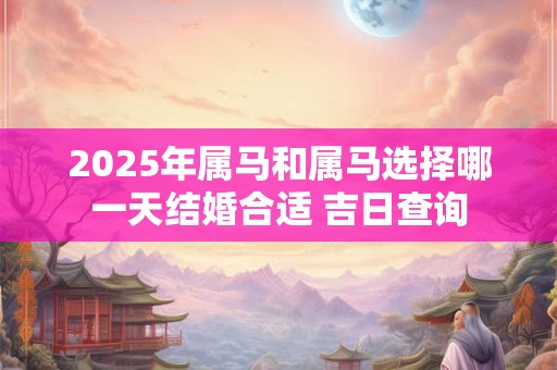 2025年属马和属马选择哪一天结婚合适 吉日查询