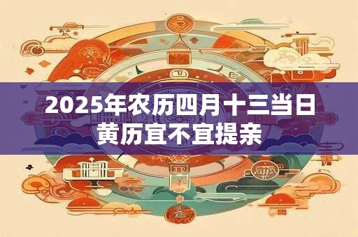 2025年农历四月十三当日黄历宜不宜提亲