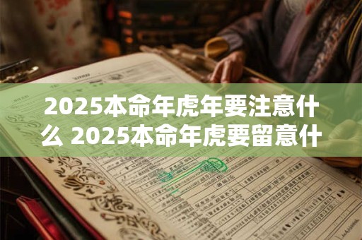 2026本命年虎年要注意什么 2026本命年虎要留意什么