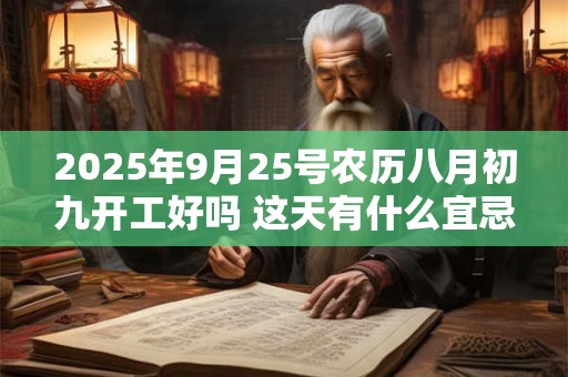 2025年9月25号农历八月初九开工好吗 这天有什么宜忌