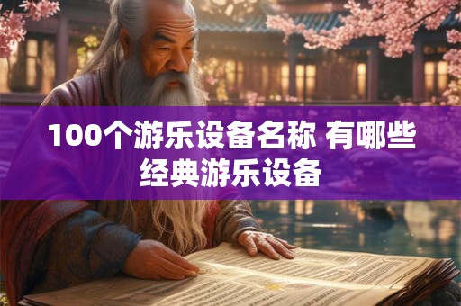 100个游乐设备名称 有哪些经典游乐设备