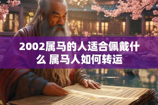 2002属马的人适合佩戴什么 属马人如何转运