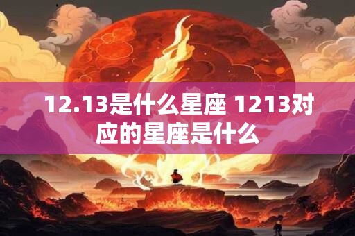 12.13是什么星座 1213对应的星座是什么