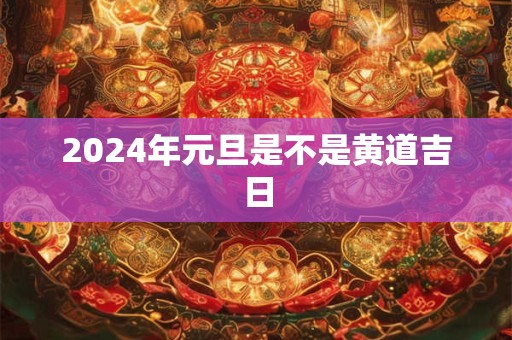 2024年元旦是不是黄道吉日