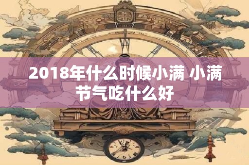 2018年什么时候小满 小满节气吃什么好