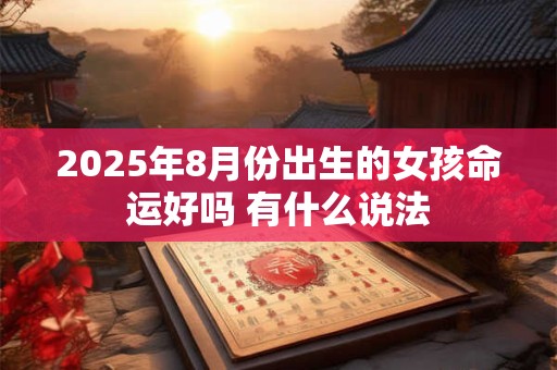 2025年8月份出生的女孩命运好吗 有什么说法