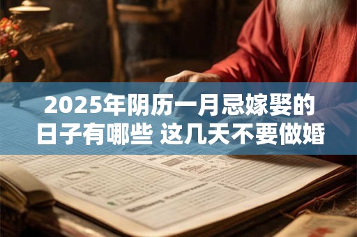 2025年阴历一月忌嫁娶的日子有哪些 这几天不要做婚嫁
