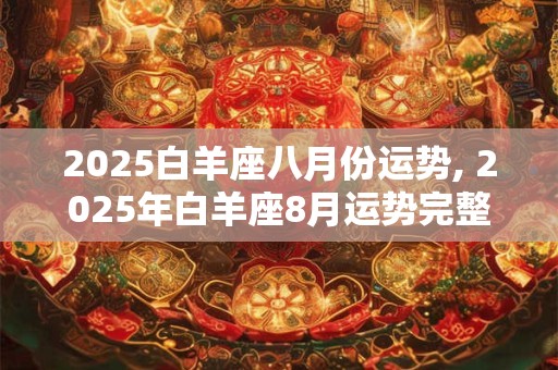 2025白羊座八月份运势, 2025年白羊座8月运势完整版