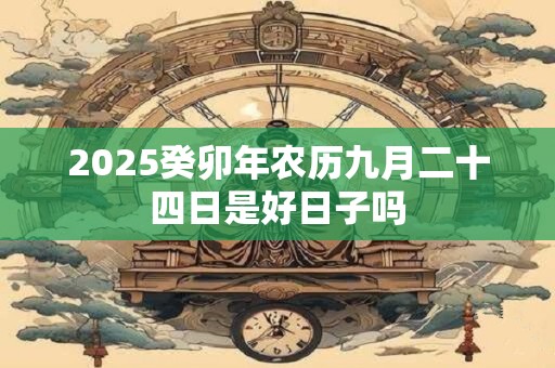 2025癸卯年农历九月二十四日是好日子吗
