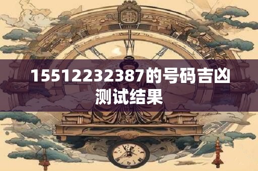 15512232387的号码吉凶测试结果
