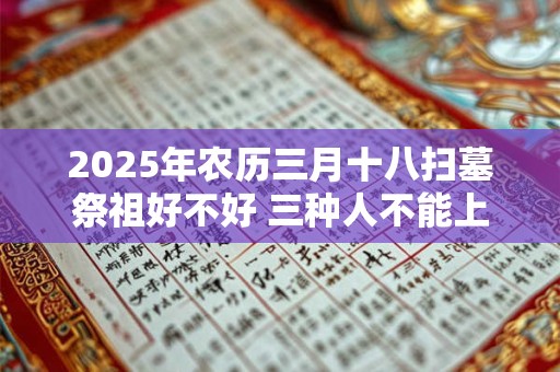 2025年农历三月十八扫墓祭祖好不好 三种人不能上坟
