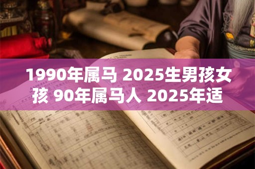 1990年属马 2025生男孩女孩 90年属马人 2025年适合生子吗